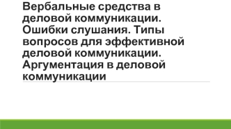 Вербальные средства в деловой коммуникации. Ошибки слушания. Типы вопросов для эффективной деловой коммуникации