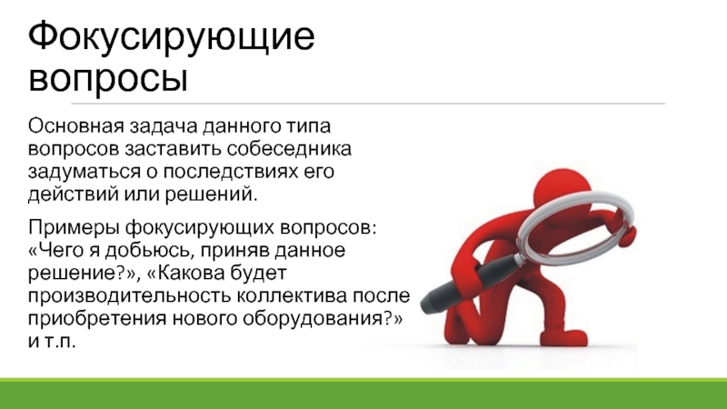 Фокусирующие вопросы Основная задача данного типа вопросов заставить собеседника задуматься о последствиях