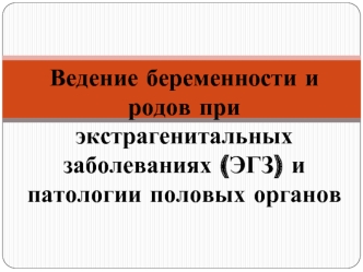 Ведение беременности и родов при ЭГЗ и патологии половых органов