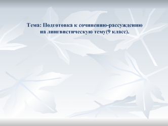 Тема: Подготовка к сочинению-рассуждению 
на лингвистическую тему(9 класс).