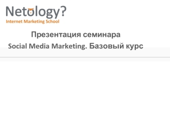 Презентация семинара
Social Media Marketing. Базовый курс