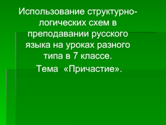 Использование структурно- логических схем в преподавании русского языка на уроках разного типа в 7 классе. Тема Причастие. Тема Причастие.