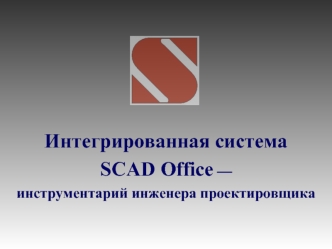 Интегрированная система 
SCAD Office — 
инструментарий инженера проектировщика