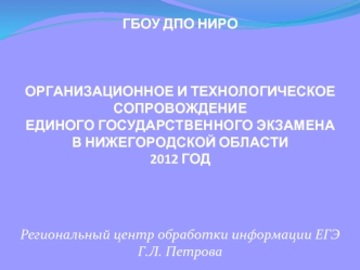 ГБОУ ДПО НИРООрганизационное и технологическое сопровождение Единого Государственного Экзамена в Нижегородской области2012 год


Региональный центр обработки информации ЕГЭГ.Л. Петрова