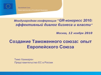 Создание Таможенного союза: опыт Европейского Союза

	
	Тимо Хаммарен	Представительство ЕС в России