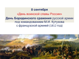 8 сентября День Бородинского сражения русской армии под командованием М.И. Кутузова с французской армией (1812 год)