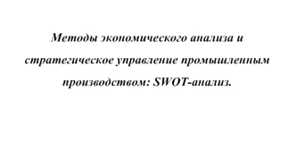 Методы экономического анализа и стратегическое управление промышленным производством: SWOT-анализ