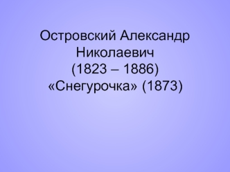 Островский Александр Николаевич(1823 – 1886)Снегурочка (1873)