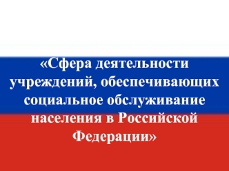 Сфера деятельности учреждений, обеспечивающих социальное обслуживание населения в Российской Федерации