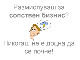 Размислуваш за сопствен бизнис? 


Никогаш не е доцна да се почне!