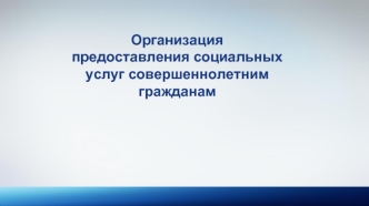 Организация предоставления социальных услуг совершеннолетним  гражданам