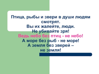 Птица, рыбы и звери в души людям смотрят. Вы их жалейте, люди. Не убивайте зря! Ведь небо без птиц - не небо! А море без рыб - не море! А земля без зверей – не земля!