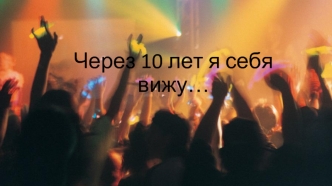 Через 10 лет я себя вижу музыкантом