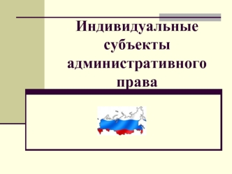 Индивидуальные субъекты административного права