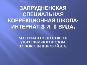 Запрудненская специальная коррекционная школа-интернат 8 и  1 вида.Материал подготовлен учителем-логопедом: толокольниковой А.а.