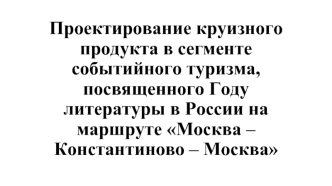 Проектирование круизного продукта в сегменте событийного туризма, посвященного Году литературы Москва – Константиново – Москва