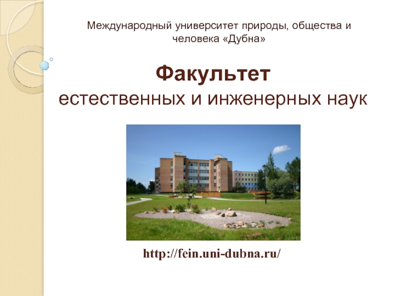 Факультет естественных и инженерных наук  Международный университет природы, общества и человека «Дубна» http://fein.uni-dubna.ru/