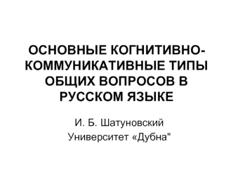 ОСНОВНЫЕ КОГНИТИВНО-КОММУНИКАТИВНЫЕ ТИПЫ ОБЩИХ ВОПРОСОВ В РУССКОМ ЯЗЫКЕ