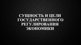 Сущность и цели государственного регулирования экономики