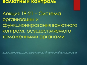 Валютное регулирование и валютный контроль. Лекция 19-21 – Организация и функционирование валютного контроля таможенными органами