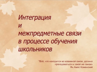 Интеграция 
и 
межпредметные связи
в процессе обучения
школьников