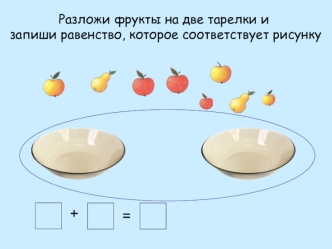 Разложи фрукты на две тарелки и
 запиши равенство, которое соответствует рисунку