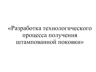 Технологический процесс получения штампованной поковки