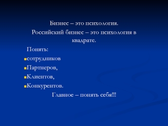 Бизнес – это психология.
Российский бизнес – это психология в квадрате.
Понять: 
сотрудников
Партнеров,
Клиентов,
Конкурентов.
Главное – понять себя!!!