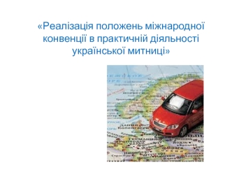 Реалізація положень міжнародної конвенції в практичній діяльності української митниці