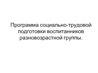 Программа социально-трудовой подготовки воспитанников разновозрастной группы.