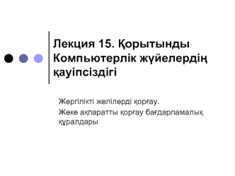 Компьютерлік жүйелердің қауіпсіздігі. Жергілікті желілерді қорғау. Жеке ақпаратты қорғау бағдарламалық құралдары. Лекция 15