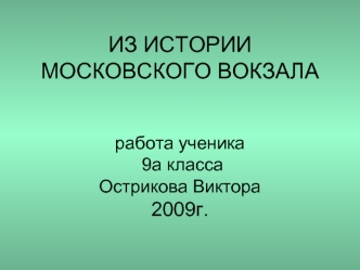 ИЗ ИСТОРИИ МОСКОВСКОГО ВОКЗАЛА работа ученика 9а класса Острикова Виктора2009г.