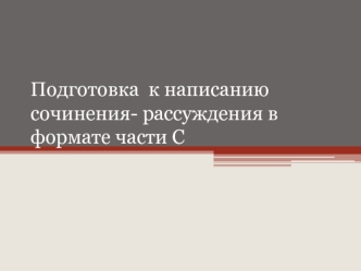 Подготовка  к написанию сочинения- рассуждения в формате части С