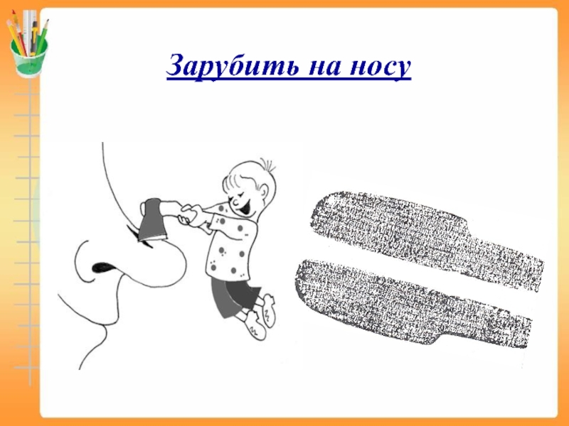 Зарубить себе на носу значение фразеологизма. Зарубить на носу. Фразеологизм зарубить на носу. Зарубиь на носуфразеологизм. Зарубить на носу картинка к фразеологизму.