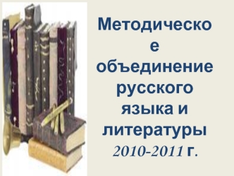 Методическое объединение русского языка и литературы
2010-2011 г.