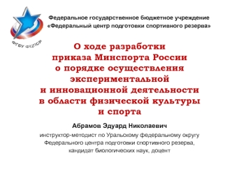 О ходе разработки 
приказа Минспорта России 
о порядке осуществления экспериментальной 
и инновационной деятельности 
в области физической культуры 
и спорта

Абрамов Эдуард Николаевич
инструктор-методист по Уральскому федеральному округу 
Федерального це