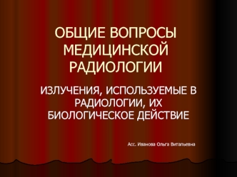 Излучения, используемые в радиологии, их биологическое действие. (Лекция 1)