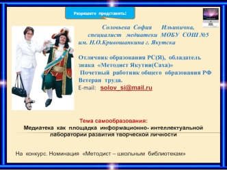 Соловьева  София      Ильинична,  
      специалист   медиатеки  МОБУ  СОШ №5 им. Н.О.Кривошапкина г. Якутска

Отличник образования РС(Я),  обладатель знака  Методист Якутии(Саха)
 Почетный  работник общего  образования РФ
Ветеран  труда.
E-mail:   solov_