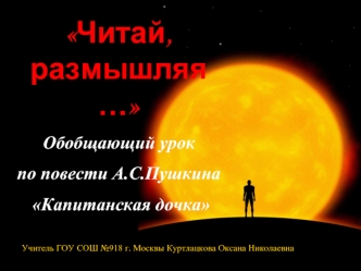 Читай, размышляя…
Обобщающий урок 
по повести А.С.Пушкина
 Капитанская дочка