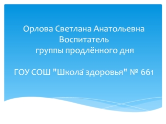 Орлова Светлана АнатольевнаВоспитатель группы продлённого дняГОУ СОШ 