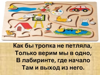 Как бы тропка не петляла, Только верим мы в одно, В лабиринте, где начало Там и выход из него.