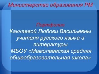 Министерство образования РМПортфолио Какнаевой Любови Васильевныучителя русского языка и литературы МБОУ Мамолаевская средняя общеобразовательная школа