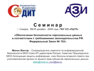 С е м и н а р   г. Самара,  15-17 декабря   2009 года, ГБУ СО РЦУП  Обеспечение безопасности персональных данныхв соответствии с требованиями законодательства РФ.Федеральный Закон № 152Минин Виктор – Сопредседатель комитета по информационной безопасности 