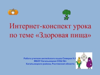 Интернет-конспект урока по теме Здоровая пища Работа учителя английского языка Семерок Н.А.МБОУ Кагальницкая СОШ №1 Кагальницкого района, Ростовской области.