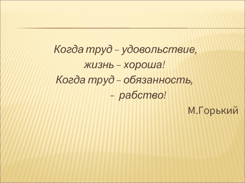 Объясни цитату когда труд удовольствие жизнь хороша. Когда труд удовольствие жизнь хороша. Когда труд удовольствие жизнь хороша. (М. Горький).