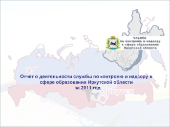 Отчет о деятельности службы по контролю и надзору в сфере образования Иркутской области
  за 2011 год