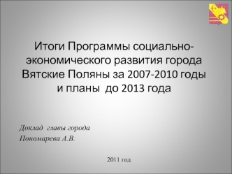 Итоги Программы социально-экономического развития города Вятские Поляны за 2007-2010 годы и планы  до 2013 года