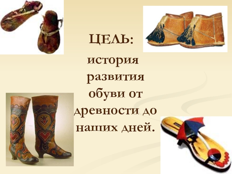 ЦЕЛЬ:  история развития обуви от древности до наших дней.