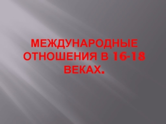 Международные отношения в XVI - XVIII веках