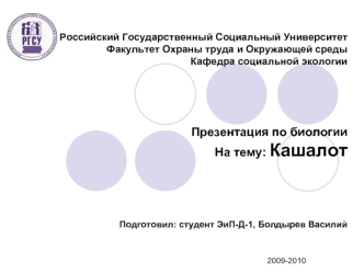 Российский Государственный Социальный УниверситетФакультет Охраны труда и Окружающей средыКафедра социальной экологииПрезентация по биологииНа тему: КашалотПодготовил: студент ЭиП-Д-1, Болдырев Василий